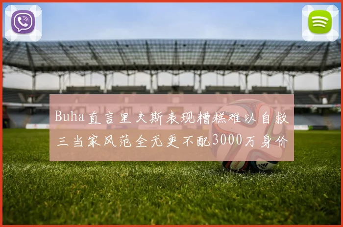 Buha直言里夫斯表现糟糕难以自救三当家风范全无更不配3000万身价