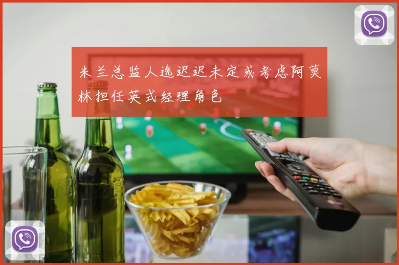 米兰总监人选迟迟未定或考虑阿莫林担任英式经理角色