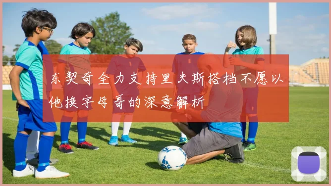 东契奇全力支持里夫斯搭档不愿以他换字母哥的深意解析