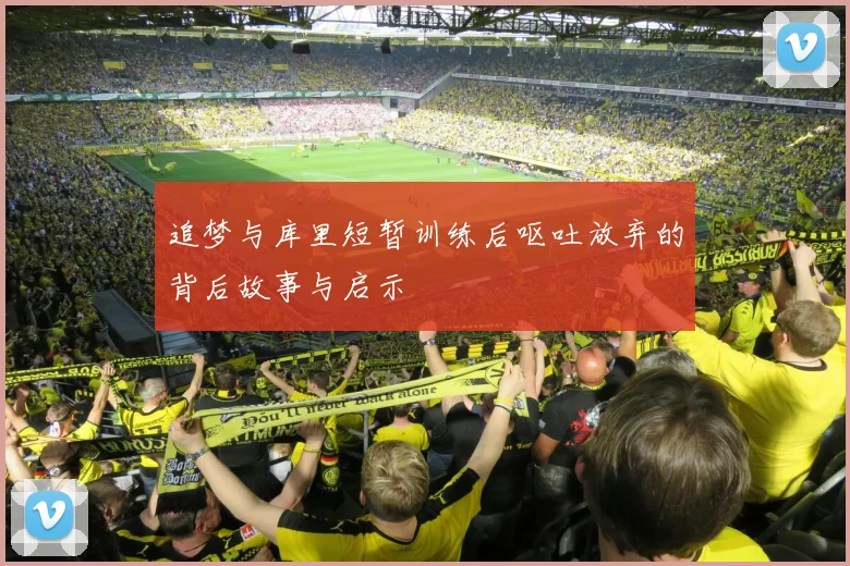 追梦与库里短暂训练后呕吐放弃的背后故事与启示