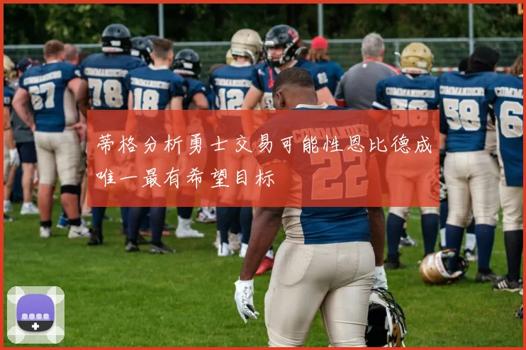 蒂格分析勇士交易可能性恩比德成唯一最有希望目标