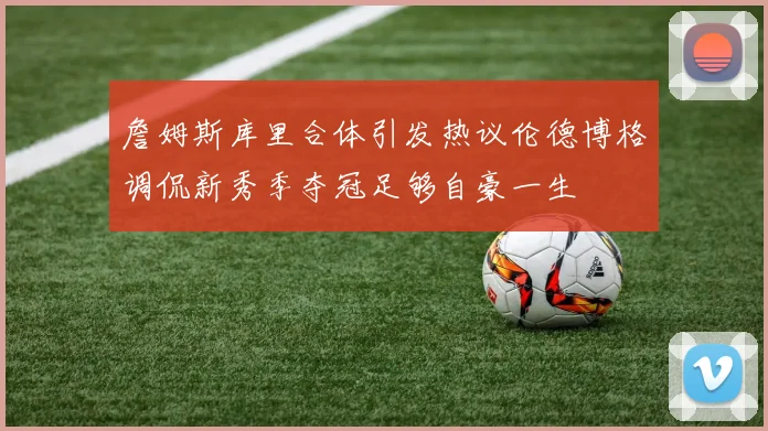 詹姆斯库里合体引发热议伦德博格调侃新秀季夺冠足够自豪一生