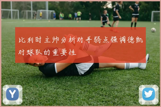 比利时主帅分析对手弱点强调德凯对球队的重要性