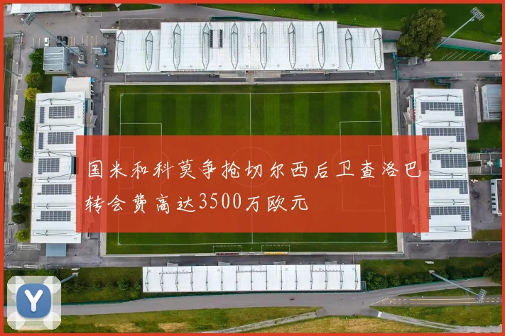 国米和科莫争抢切尔西后卫查洛巴转会费高达3500万欧元
